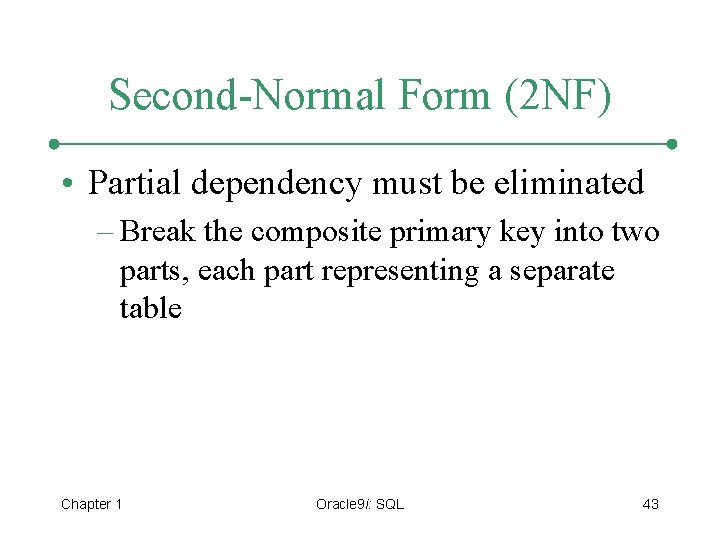 Second-Normal Form (2 NF) • Partial dependency must be eliminated – Break the composite