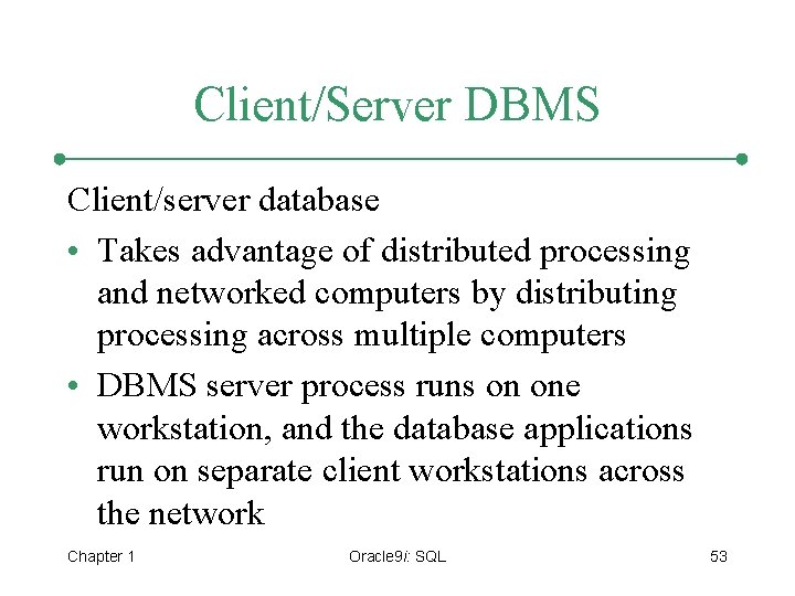 Client/Server DBMS Client/server database • Takes advantage of distributed processing and networked computers by