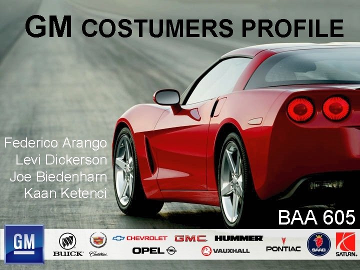 GM COSTUMERS PROFILE Federico Arango Levi Dickerson Joe Biedenharn Kaan Ketenci BAA 605 