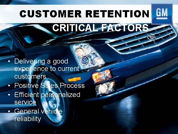 CUSTOMER RETENTION CRITICAL FACTORS • Delivering a good experience to current customers • Positive