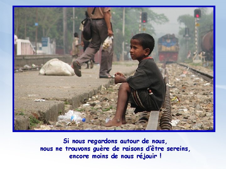 Si nous regardons autour de nous, nous ne trouvons guère de raisons d’être sereins,