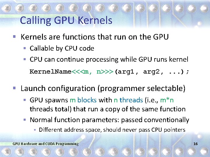 Calling GPU Kernels § Kernels are functions that run on the GPU § Callable
