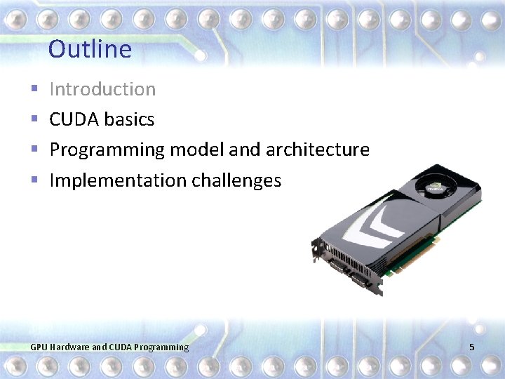 Outline § § Introduction CUDA basics Programming model and architecture Implementation challenges GPU Hardware