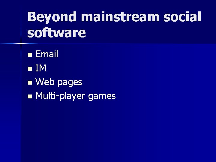 Beyond mainstream social software Email n IM n Web pages n Multi-player games n