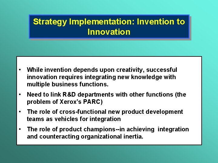 Strategy Implementation: Invention to Innovation • While invention depends upon creativity, successful innovation requires