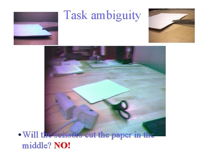 Task ambiguity • Will the scissors cut the paper in the middle? NO! 