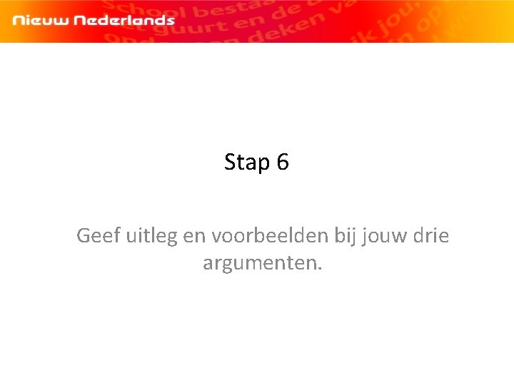 Stap 6 Geef uitleg en voorbeelden bij jouw drie argumenten. Stap 6 Geef uitleg en voorbeelden bij jouw drie argumenten.