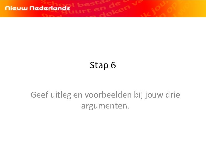 Stap 6 Geef uitleg en voorbeelden bij jouw drie argumenten. 
