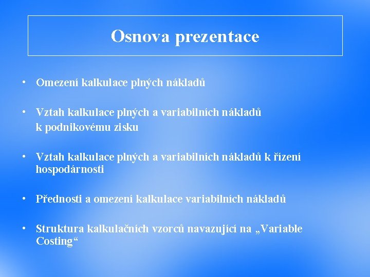 Osnova prezentace • Omezení kalkulace plných nákladů • Vztah kalkulace plných a variabilních nákladů