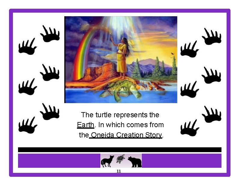 The turtle represents the Earth. In which comes from the Oneida Creation Story. 11