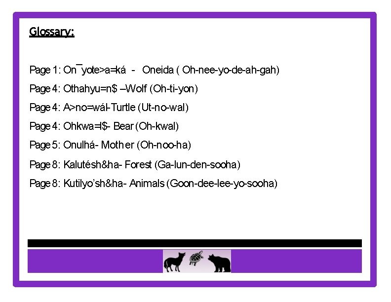 Glossary: Page 1: On¯yote>a=ká - Oneida ( Oh-nee-yo-de-ah-gah) Page 4: Othahyu=n$ –Wolf (Oh-ti-yon) Page