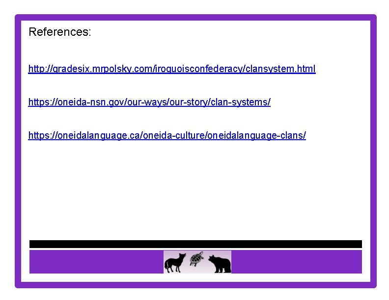 References: http: //gradesix. mrpolsky. com/iroquoisconfederacy/clansystem. html https: //oneida-nsn. gov/our-ways/our-story/clan-systems/ https: //oneidalanguage. ca/oneida-culture/oneidalanguage-clans/ 