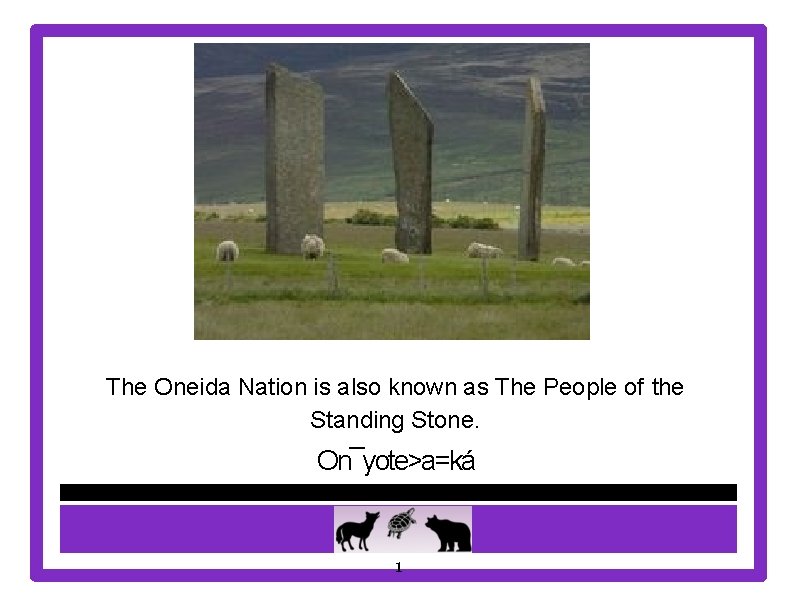 The Oneida Nation is also known as The People of the Standing Stone. On¯yote>a=ká