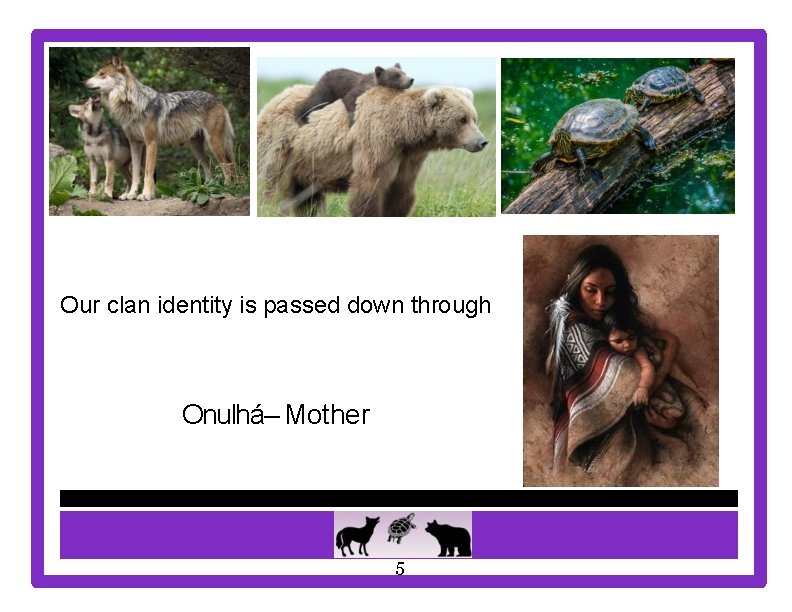 Our clan identity is passed down through Onulhá– Mother 5 