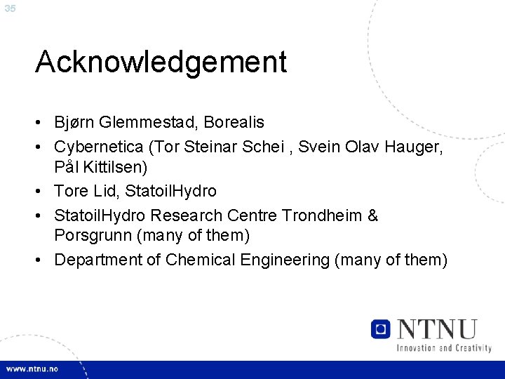 35 Acknowledgement • Bjørn Glemmestad, Borealis • Cybernetica (Tor Steinar Schei , Svein Olav
