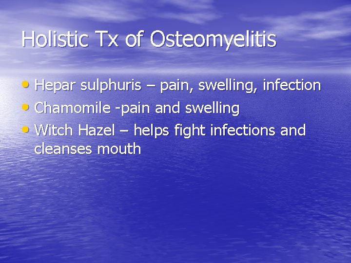 Holistic Tx of Osteomyelitis • Hepar sulphuris – pain, swelling, infection • Chamomile -pain