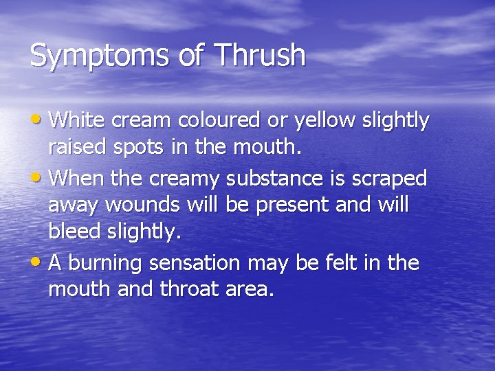 Symptoms of Thrush • White cream coloured or yellow slightly raised spots in the