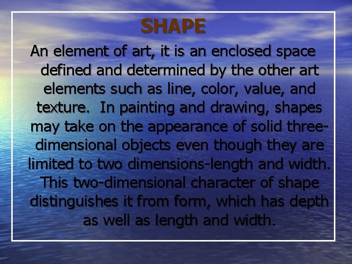 SHAPE An element of art, it is an enclosed space defined and determined by