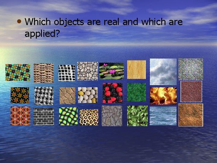  • Which objects are real and which are applied? 