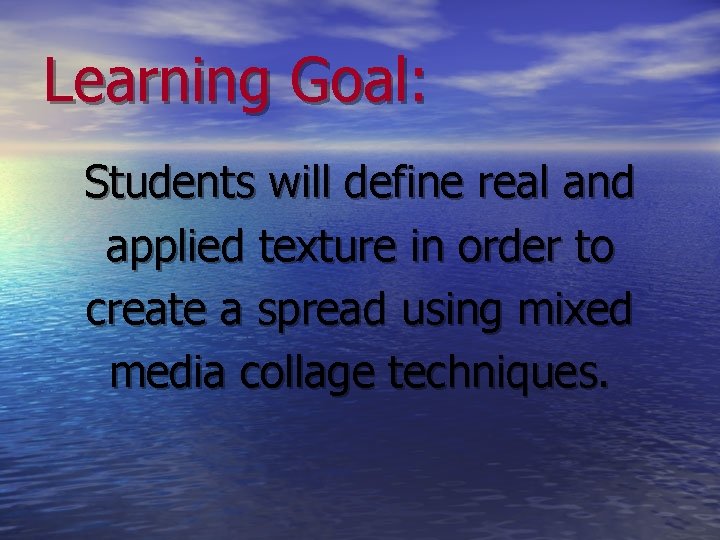 Learning Goal: Students will define real and applied texture in order to create a