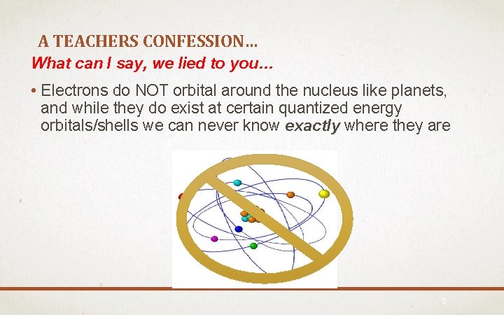 A TEACHERS CONFESSION… What can I say, we lied to you… • Electrons do