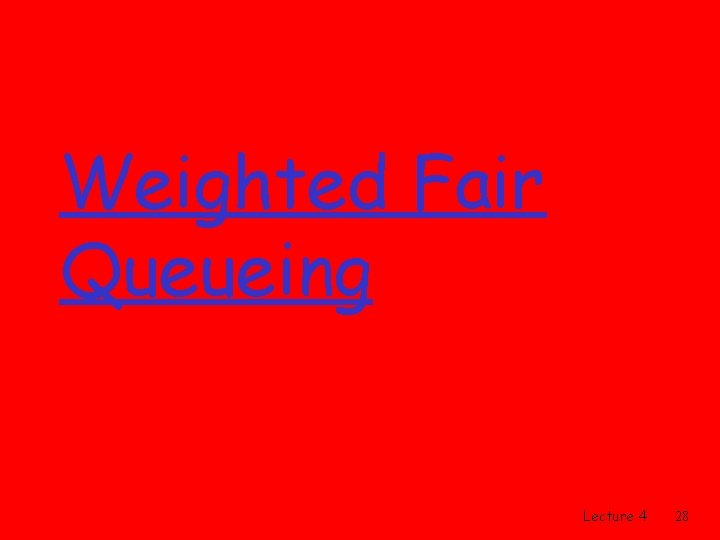 Weighted Fair Queueing Lecture 4 28 