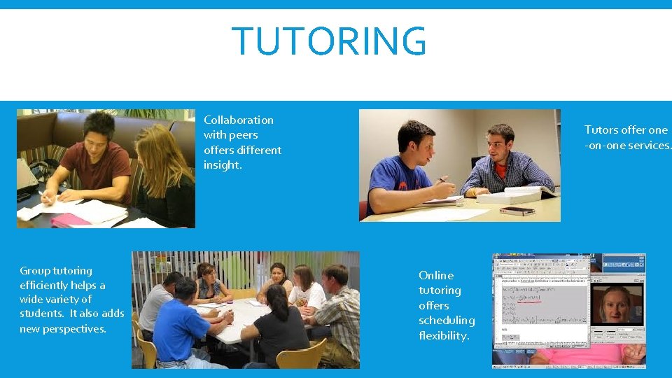 TUTORING Collaboration with peers offers different insight. Group tutoring efficiently helps a wide variety