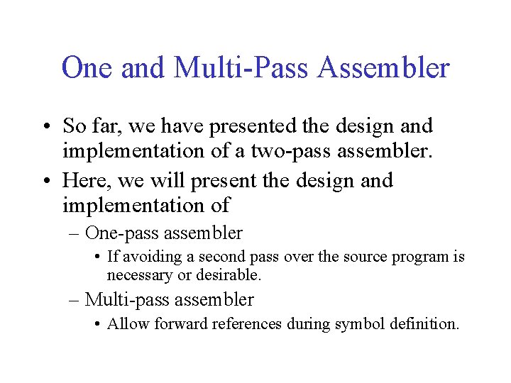 One and Multi-Pass Assembler • So far, we have presented the design and implementation