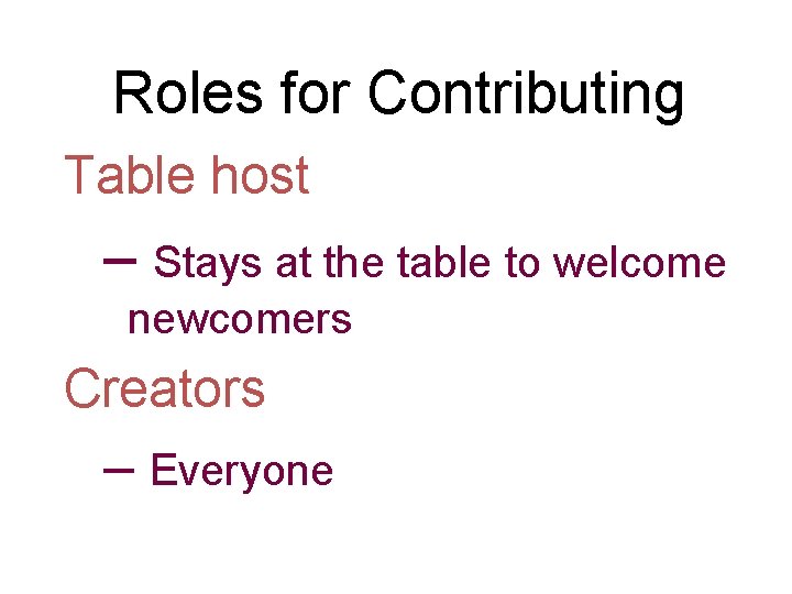 Roles for Contributing Table host – Stays at the table to welcome newcomers Creators