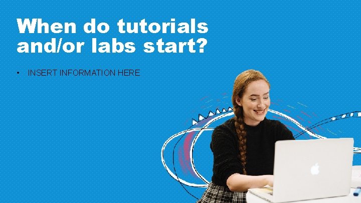 When do tutorials and/or labs start? • INSERT INFORMATION HERE 