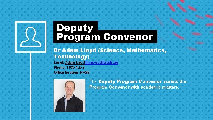 Deputy Program Convenor Dr Adam Lloyd (Science, Mathematics, Technology) Email: Adam. Lloyd@newcastle. edu. au