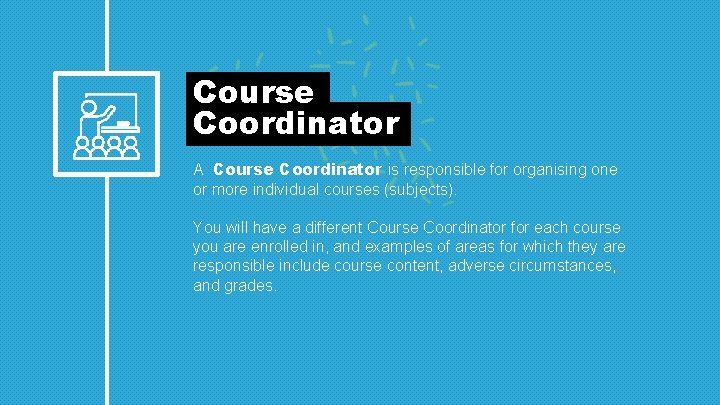 Course Coordinator A Course Coordinator is responsible for organising one or more individual courses