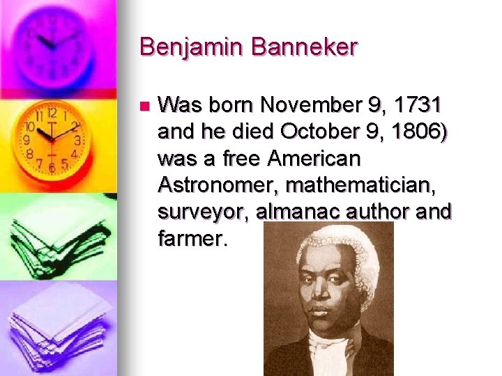 Benjamin Banneker n Was born November 9, 1731 and he died October 9, 1806)