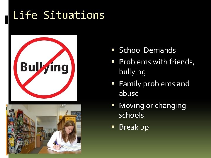 Life Situations School Demands Problems with friends, bullying Family problems and abuse Moving or