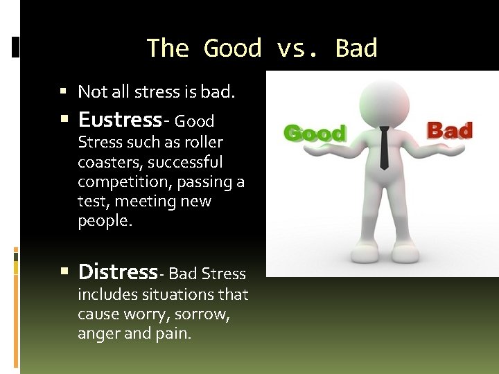 The Good vs. Bad Not all stress is bad. Eustress- Good Stress such as
