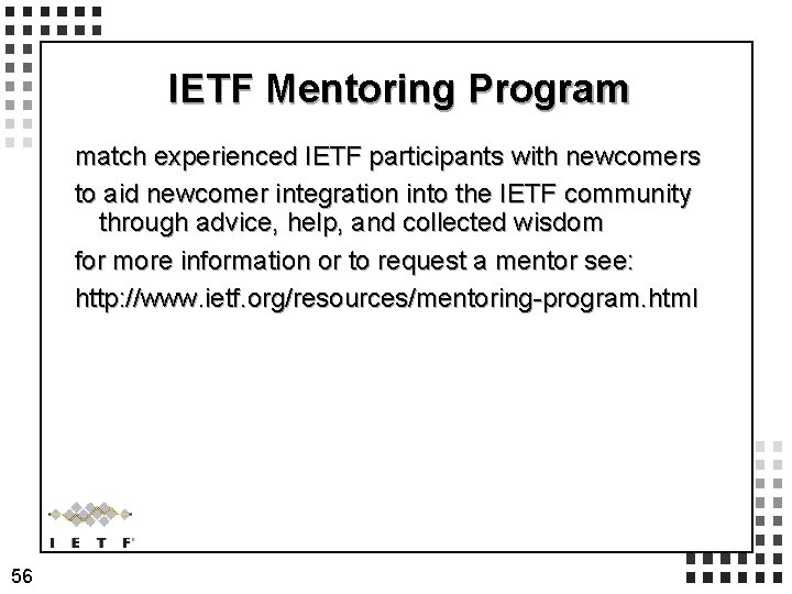 IETF Mentoring Program match experienced IETF participants with newcomers to aid newcomer integration into