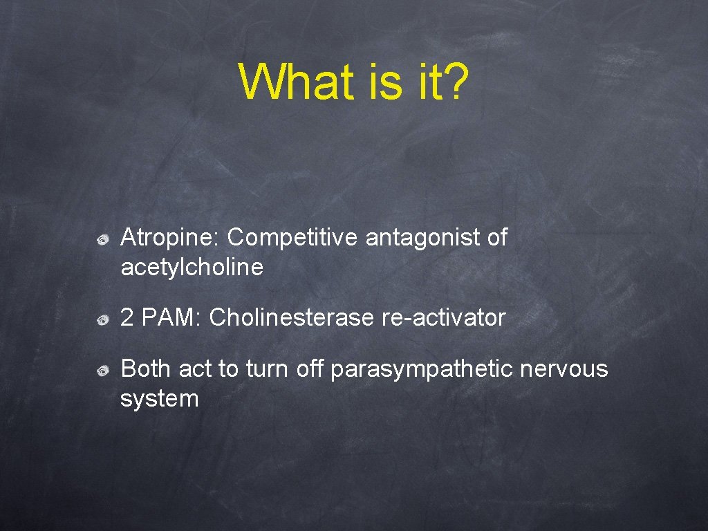 What is it? Atropine: Competitive antagonist of acetylcholine 2 PAM: Cholinesterase re-activator Both act