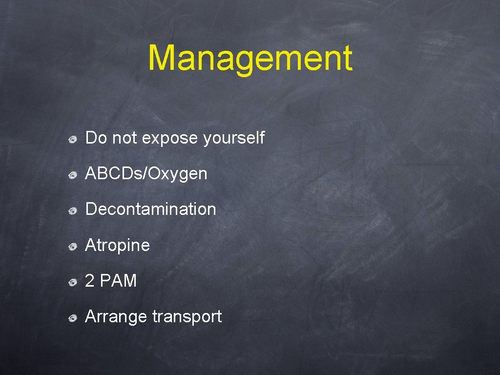 Management Do not expose yourself ABCDs/Oxygen Decontamination Atropine 2 PAM Arrange transport 