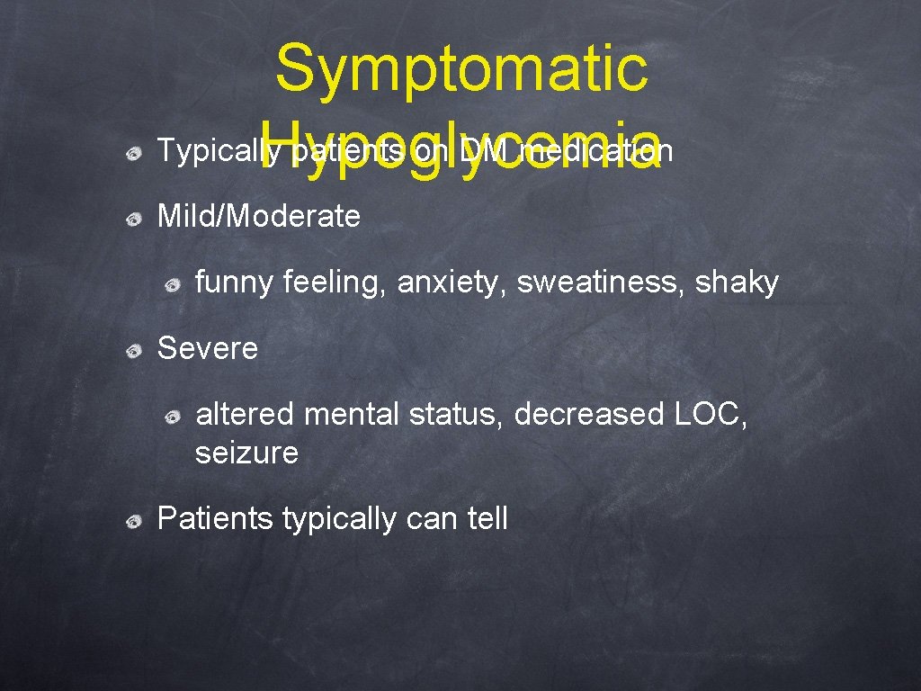 Symptomatic Typically patients on DM medication Hypoglycemia Mild/Moderate funny feeling, anxiety, sweatiness, shaky Severe