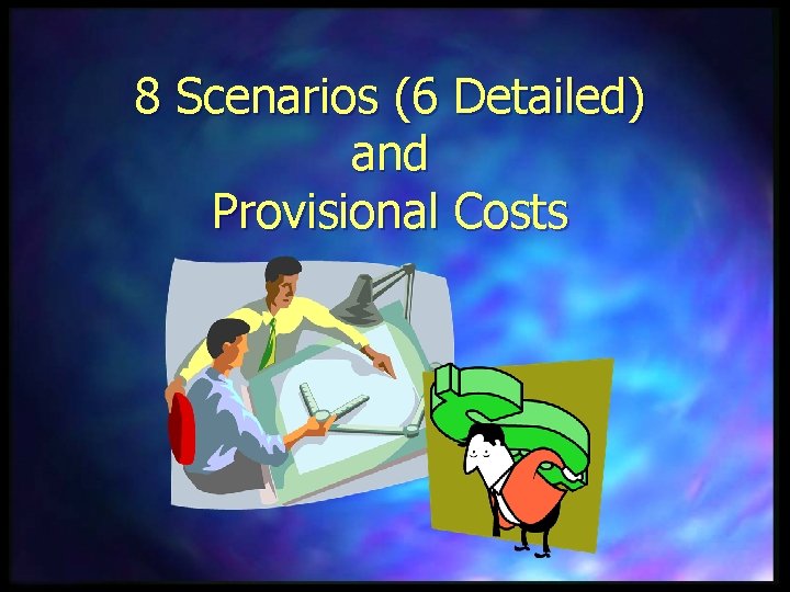 8 Scenarios (6 Detailed) and Provisional Costs 
