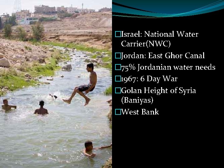 �Israel: National Water Carrier(NWC) �Jordan: East Ghor Canal � 75% Jordanian water needs �