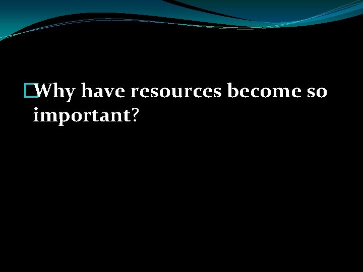 �Why have resources become so important? 
