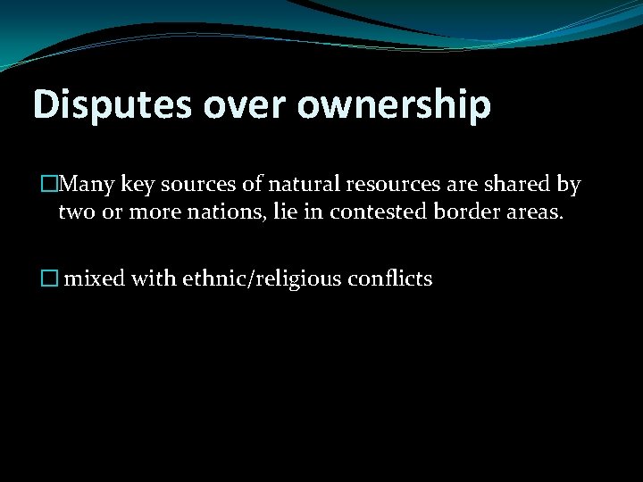 Disputes over ownership �Many key sources of natural resources are shared by two or