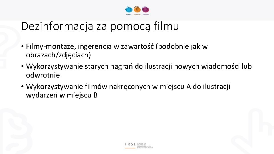 Dezinformacja za pomocą filmu • Filmy-montaże, ingerencja w zawartość (podobnie jak w obrazach/zdjęciach) •