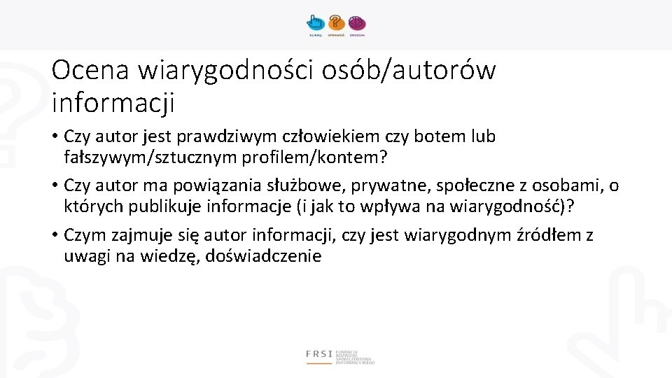 Ocena wiarygodności osób/autorów informacji • Czy autor jest prawdziwym człowiekiem czy botem lub fałszywym/sztucznym