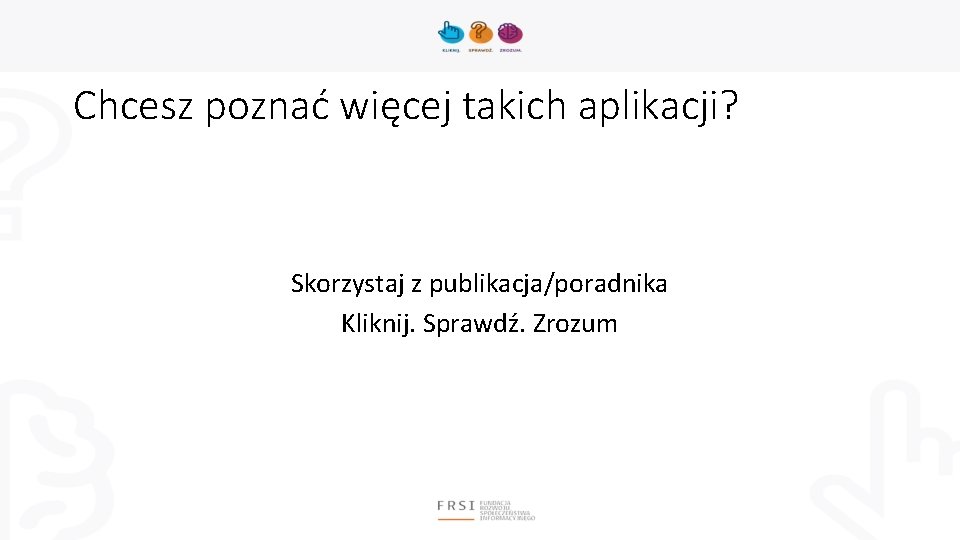 Chcesz poznać więcej takich aplikacji? Skorzystaj z publikacja/poradnika Kliknij. Sprawdź. Zrozum 