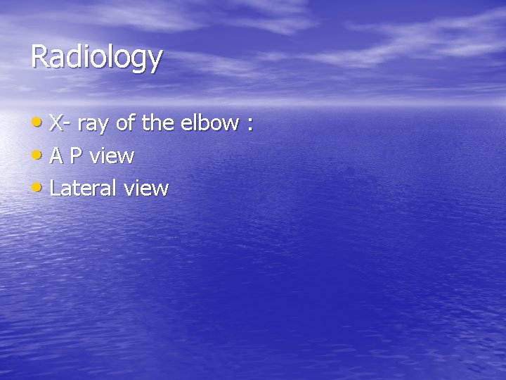 Radiology • X- ray of the elbow : • A P view • Lateral