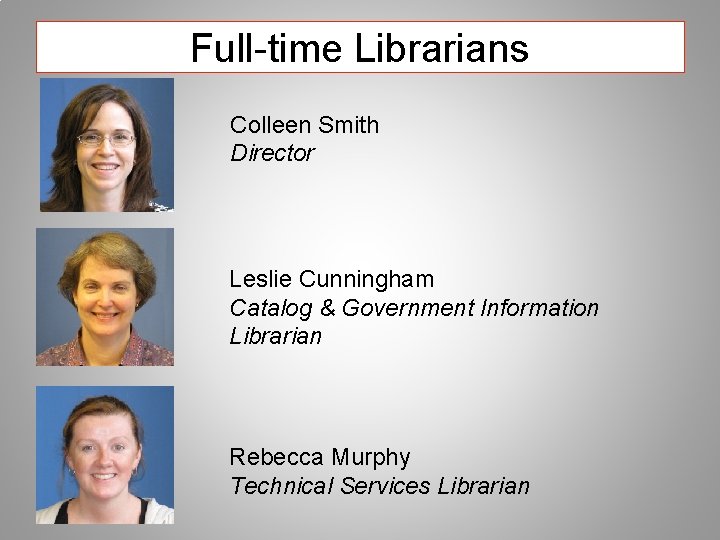 Full-time Librarians Colleen Smith Director Leslie Cunningham Catalog & Government Information Librarian Rebecca Murphy