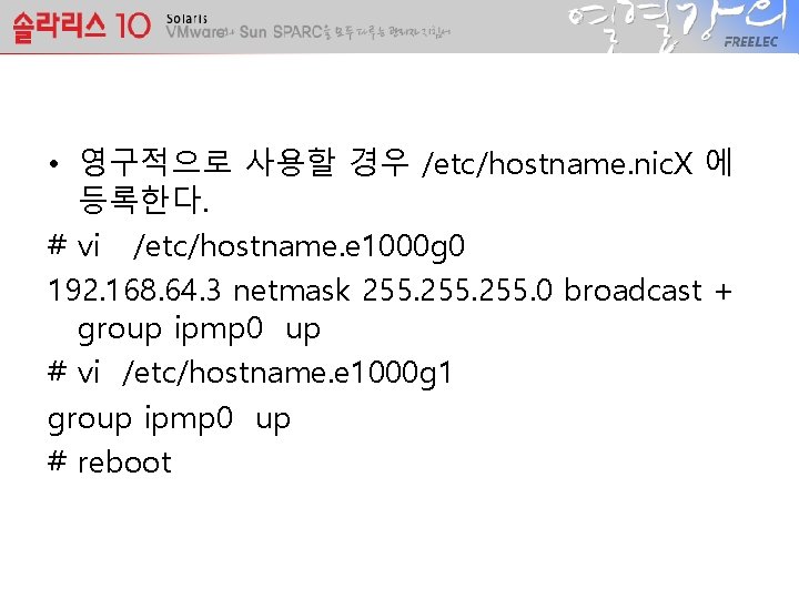  • 영구적으로 사용할 경우 /etc/hostname. nic. X 에 등록한다. # vi /etc/hostname. e