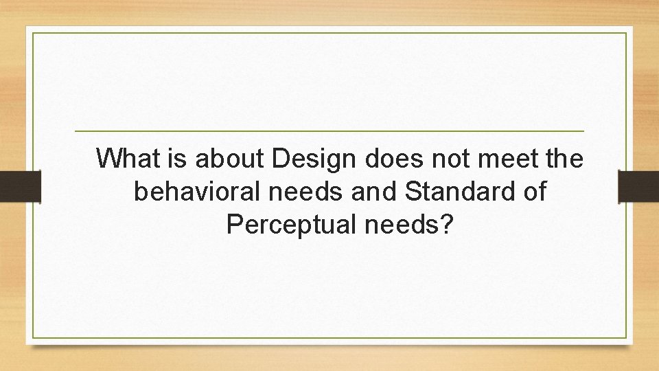 What is about Design does not meet the behavioral needs and Standard of Perceptual